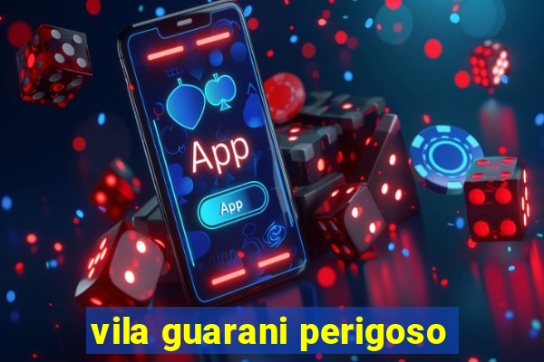 vila guarani perigoso